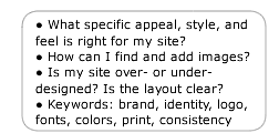 What specific appeal, style, and feel is right for my site?, How can I find and add images?, Is my site over- or under- designed? Is the layout clear?, Keywords: brand, identity, logo, fonts, colors, print, consistency